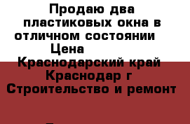 Продаю два пластиковых окна в отличном состоянии. › Цена ­ 4 000 - Краснодарский край, Краснодар г. Строительство и ремонт » Двери, окна и перегородки   . Краснодарский край